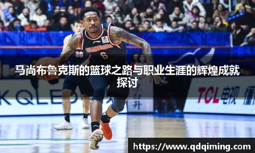 马尚布鲁克斯的篮球之路与职业生涯的辉煌成就探讨
