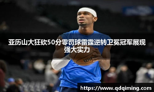 亚历山大狂砍50分零罚球雷霆逆转卫冕冠军展现强大实力