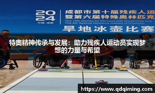 特奥精神传承与发展：助力残疾人运动员实现梦想的力量与希望