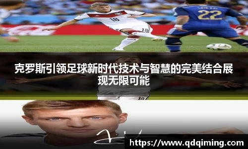 克罗斯引领足球新时代技术与智慧的完美结合展现无限可能