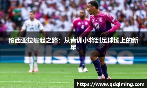 穆西亚拉崛起之路：从青训小将到足球场上的新星