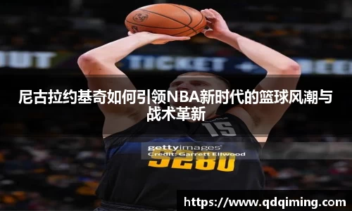 尼古拉约基奇如何引领NBA新时代的篮球风潮与战术革新
